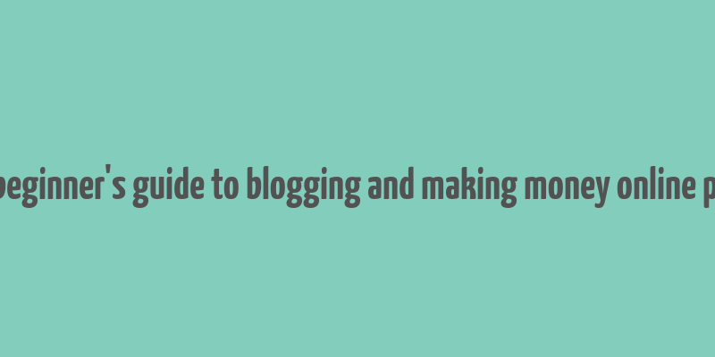 a beginner's guide to blogging and making money online pdf