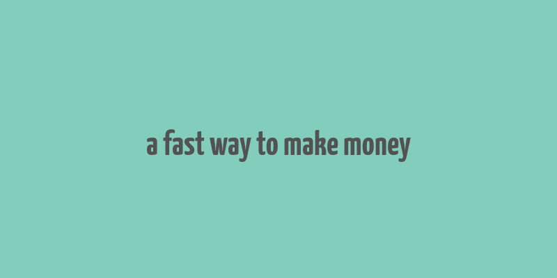 a fast way to make money