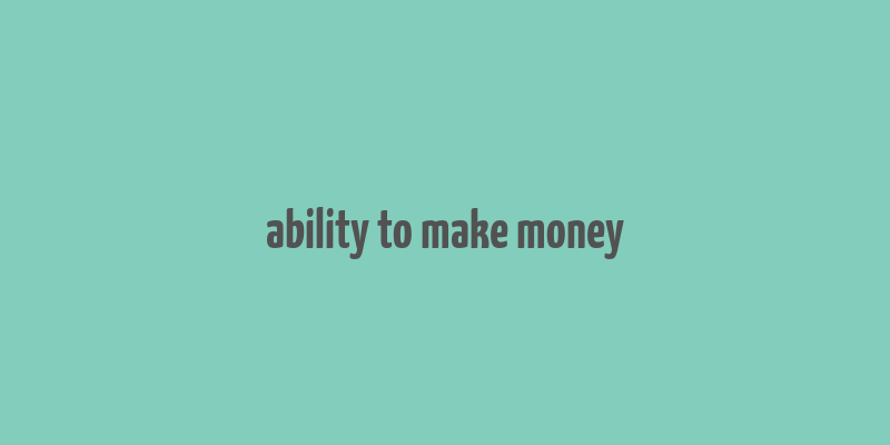 ability to make money