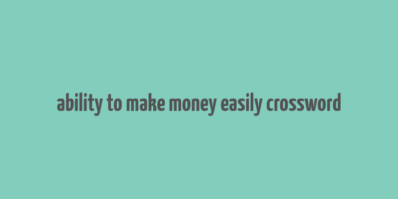 ability to make money easily crossword