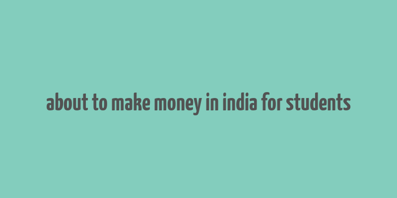 about to make money in india for students