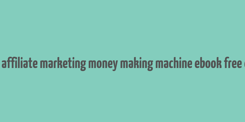 advanced affiliate marketing money making machine ebook free download