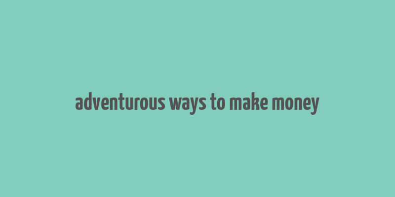 adventurous ways to make money