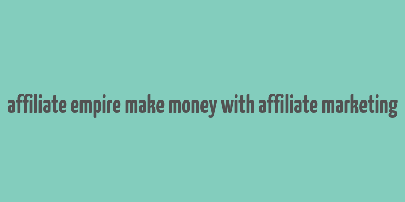 affiliate empire make money with affiliate marketing