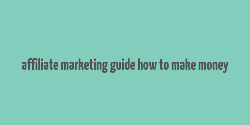 affiliate marketing guide how to make money