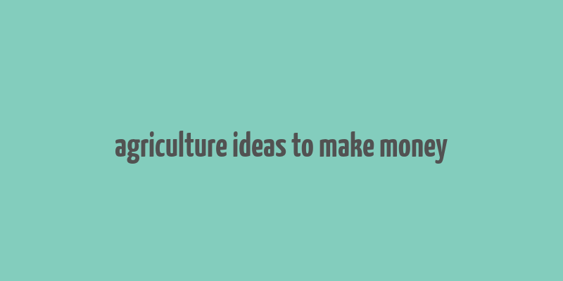 agriculture ideas to make money