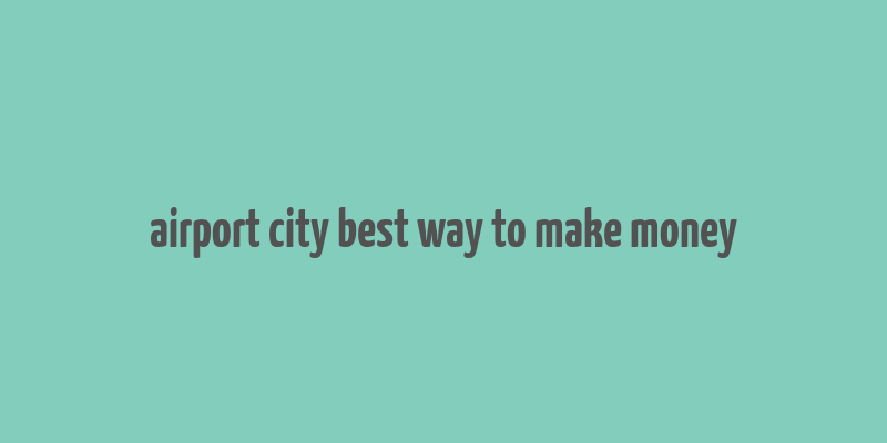 airport city best way to make money