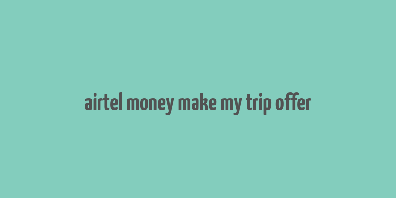 airtel money make my trip offer