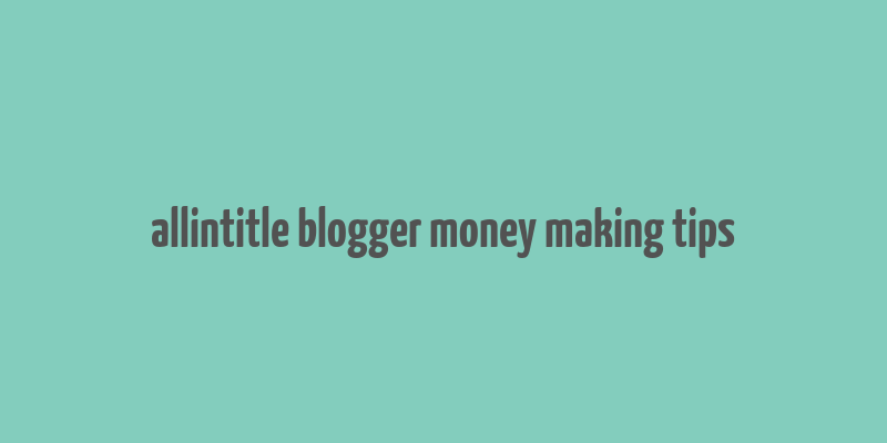 allintitle blogger money making tips