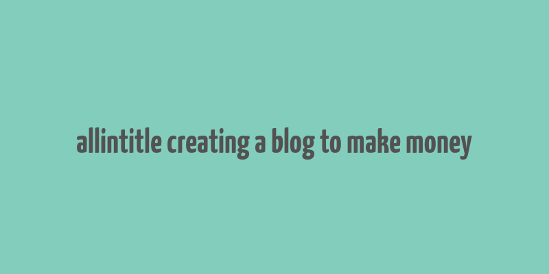 allintitle creating a blog to make money