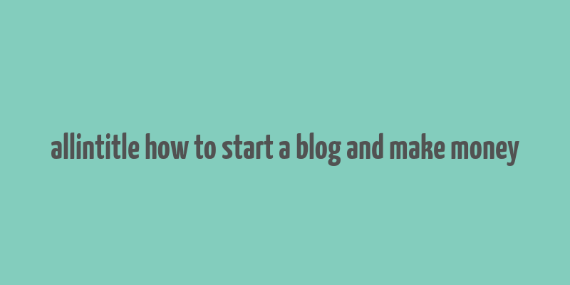 allintitle how to start a blog and make money