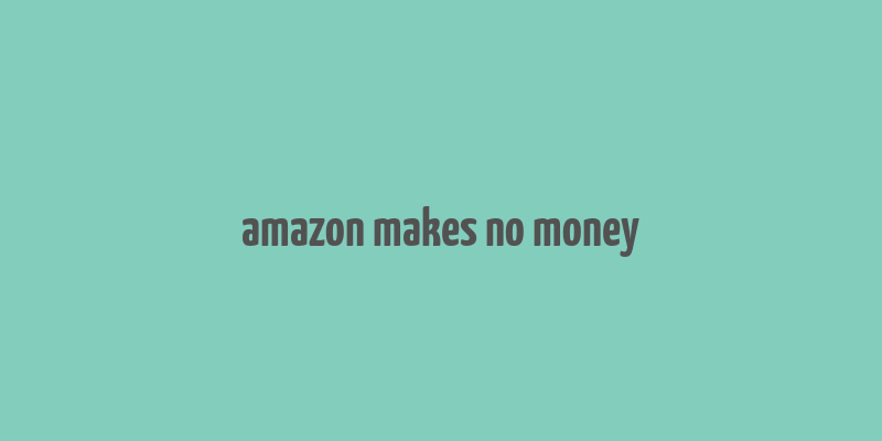 amazon makes no money