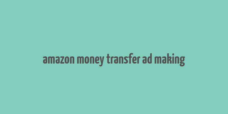 amazon money transfer ad making