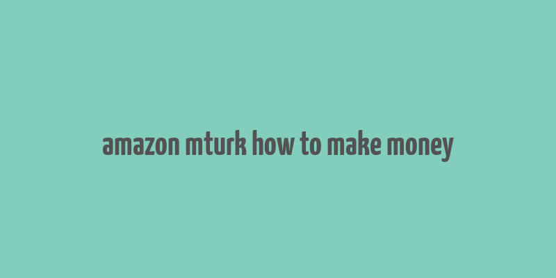 amazon mturk how to make money