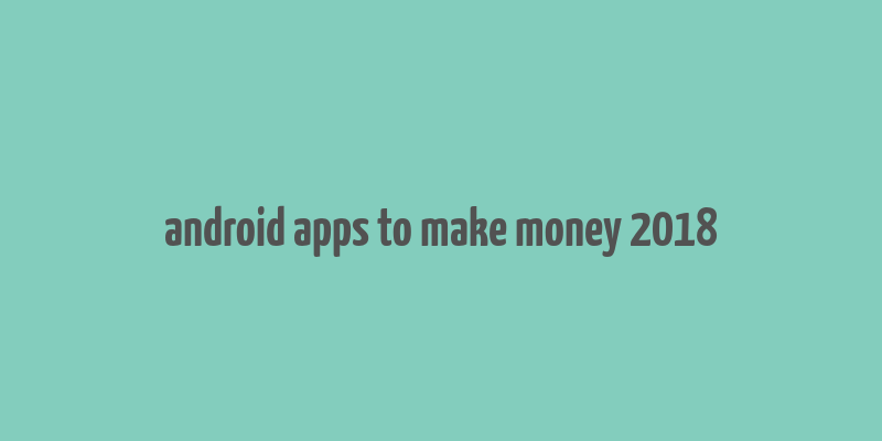 android apps to make money 2018