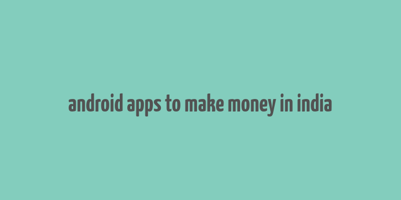 android apps to make money in india