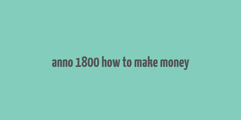 anno 1800 how to make money