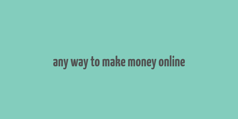 any way to make money online