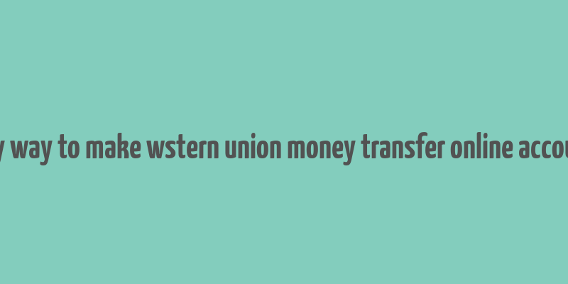 any way to make wstern union money transfer online account