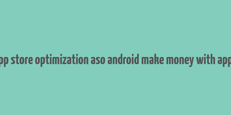 app store optimization aso android make money with apps