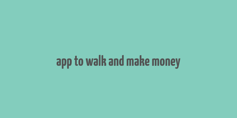 app to walk and make money