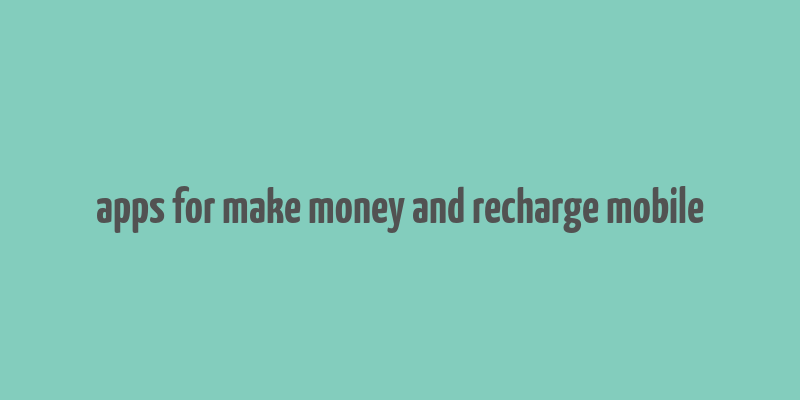 apps for make money and recharge mobile