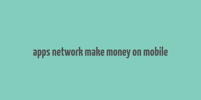 apps network make money on mobile