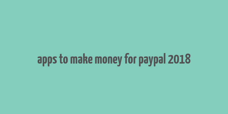 apps to make money for paypal 2018