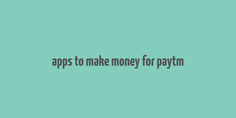 apps to make money for paytm