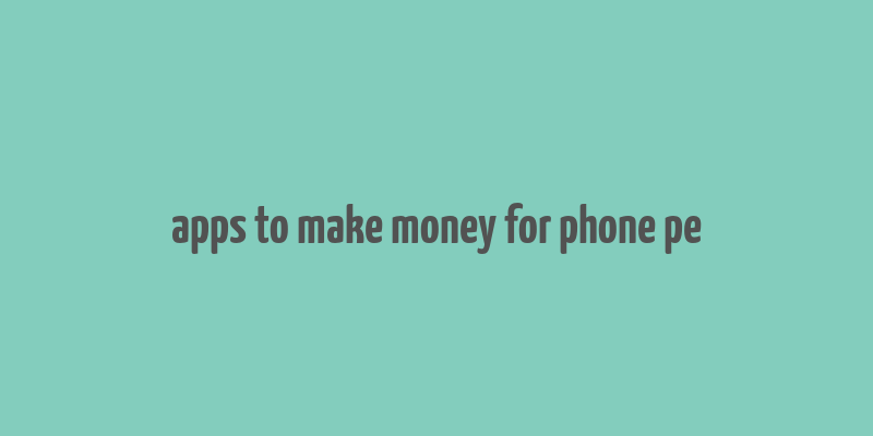 apps to make money for phone pe