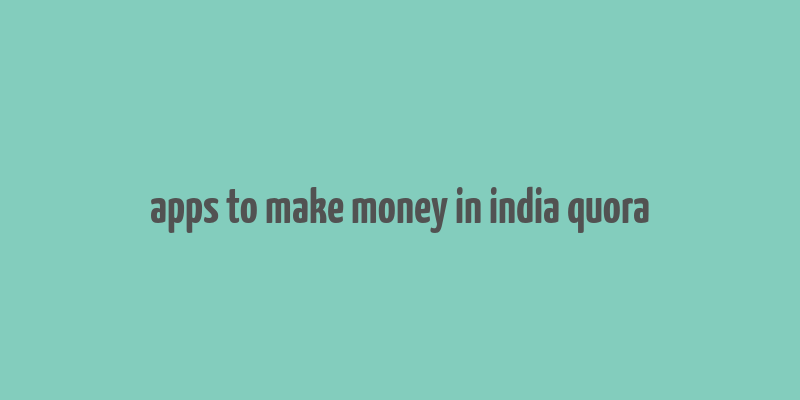 apps to make money in india quora