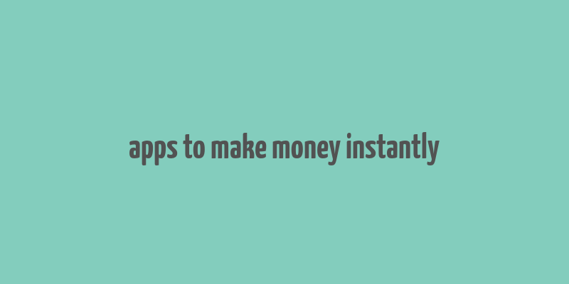 apps to make money instantly