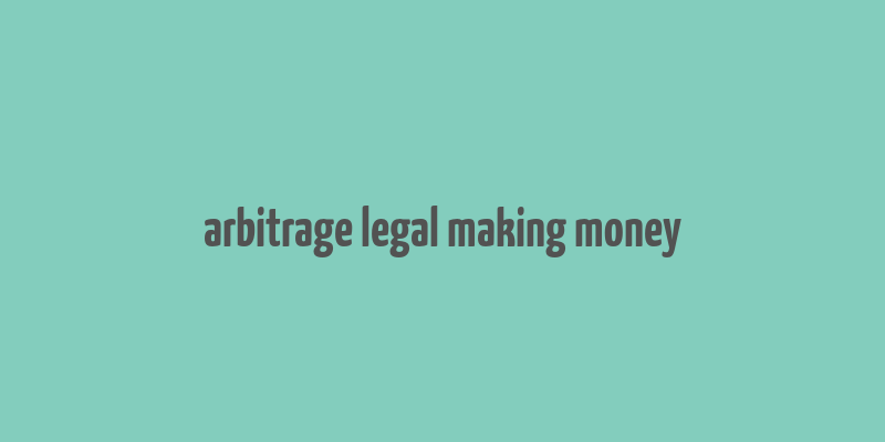 arbitrage legal making money