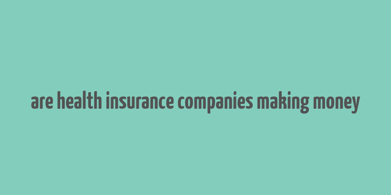 are health insurance companies making money