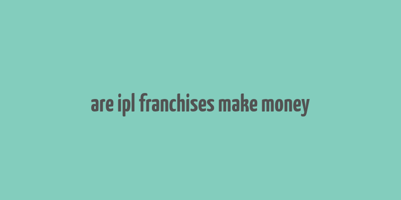 are ipl franchises make money