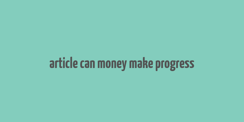 article can money make progress