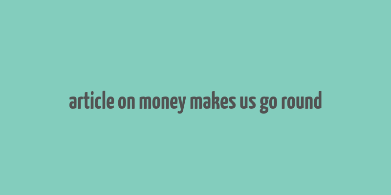 article on money makes us go round