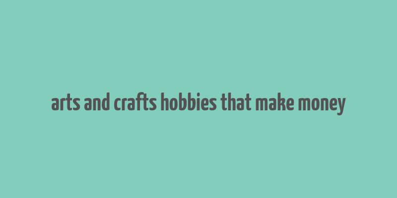 arts and crafts hobbies that make money