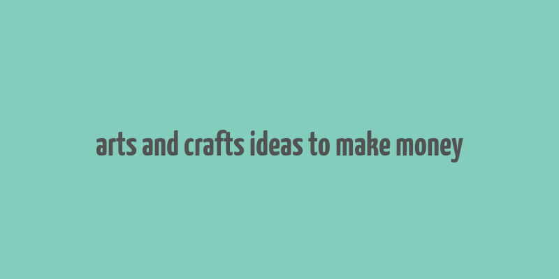 arts and crafts ideas to make money