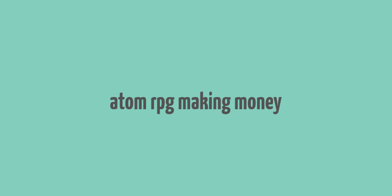 atom rpg making money