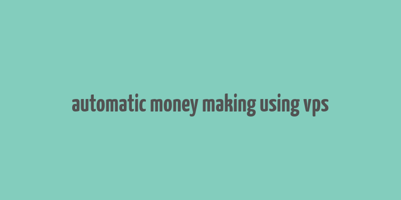 automatic money making using vps