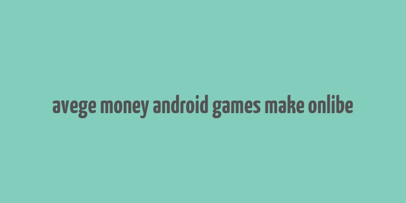 avege money android games make onlibe