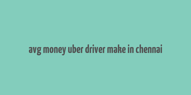 avg money uber driver make in chennai