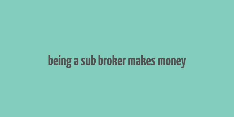 being a sub broker makes money