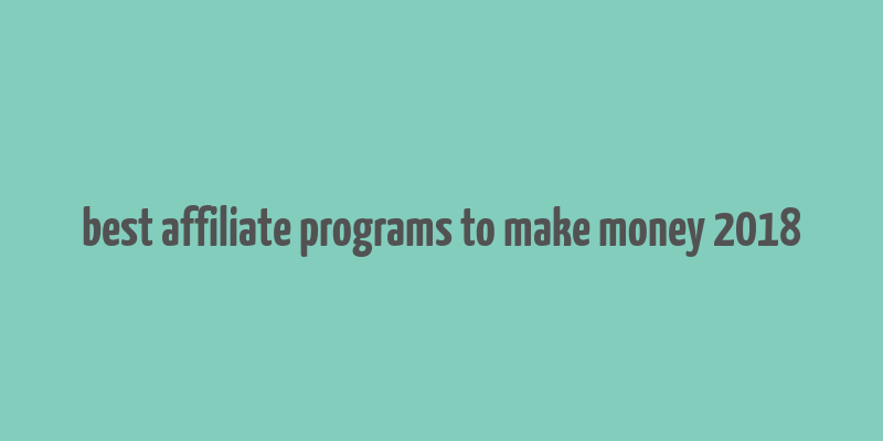 best affiliate programs to make money 2018