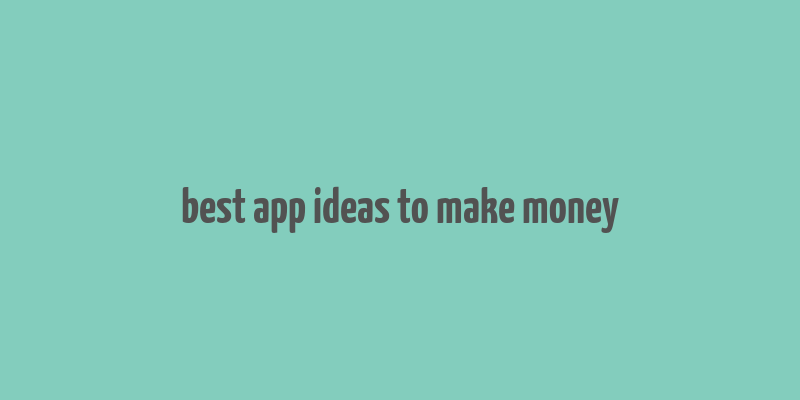 best app ideas to make money