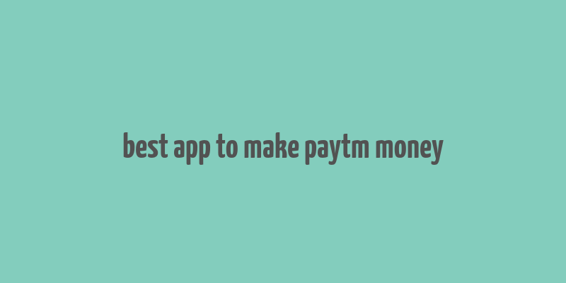 best app to make paytm money