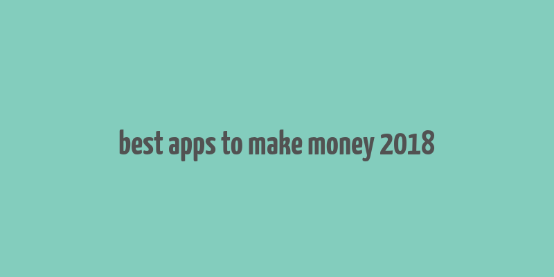 best apps to make money 2018