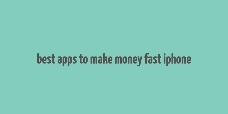 best apps to make money fast iphone