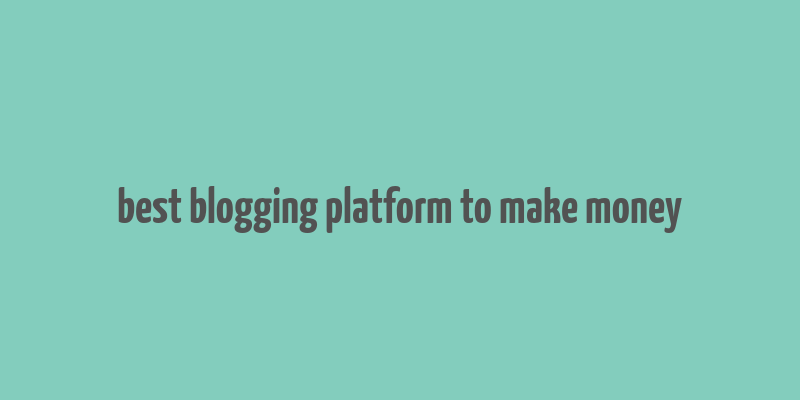 best blogging platform to make money